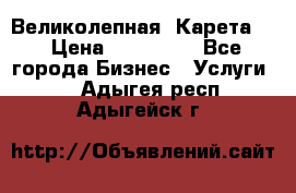 Великолепная  Карета   › Цена ­ 300 000 - Все города Бизнес » Услуги   . Адыгея респ.,Адыгейск г.